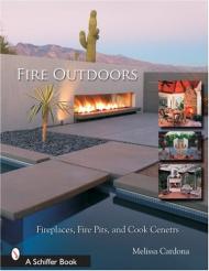 Fire Outdoors: Fireplaces, Fire Pits, and Cook Centers, автор: Tina Skinner, Melissa Cardona