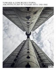 Toward a Concrete Utopia: Architecture in Yugoslavia, 1948–1980, автор: Martino Stierli, Vladimir Kulic