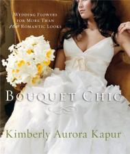 Bouquet Chic: Wedding Flowers for More Than 160 Romantic Looks, автор: Kimberly Aurora Kapur