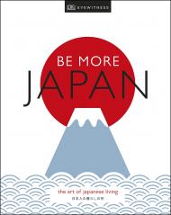 Be More Japan: The Art of Japanese Living, автор: DK Eyewitness