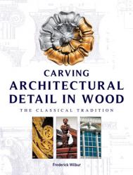 Carving Architectural Detail in Wood: The Classical Tradition, автор: Frederick Wilbur