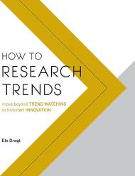 How to Research Trends: Move Beyond Trendwatching to Kickstart Innovation, автор: Els Dragt