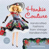 Hankie Couture: Handcrafted Fashions from Vintage Handkerchiefs (Featuring New Patterns!), автор: Marsha Greenberg
