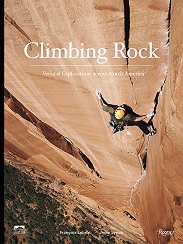 книга Climbing Rock: Vertical Explorations Across North America, автор: Author Jesse Lynch, Photographs by Francois Lebeau, Foreword by Peter Croft
