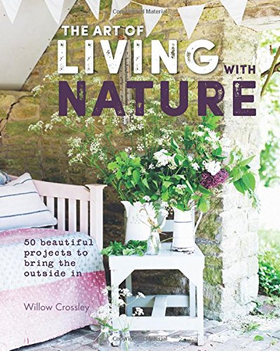 книга The Art of Living with Nature: 50 Beautiful Projects to Bring the Outside in, автор: Willow Crossley