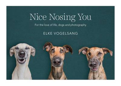 книга Nice Nosing You: For the Love of Life, Dogs and Photography, автор: Elke Vogelsang
