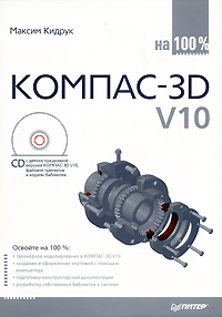 книга КОМПАС-3D V10 на 100% (+CD-ROM), автор: Кидрук М.И.