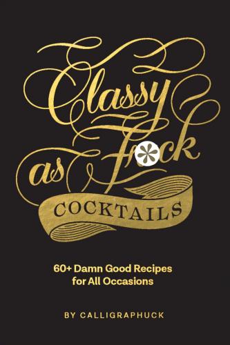 книга Classy as Fuck Cocktails: 60+ Damn Good Recipes for All Occasions, автор: 