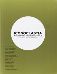 Iconoclastia. News from a post-iconic world Architectural papers IV Joseph Lluis Mateo (Editor)