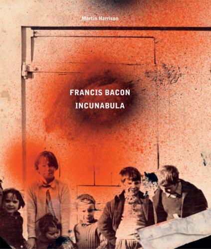 книга Francis Bacon: Incunabula, автор: Martin Harrison, Rebecca Daniels