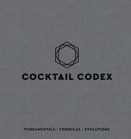Cocktail Codex: Fundamentals, Formulas, Evolutions David Kaplan, Nick Fauchald, Alex Day