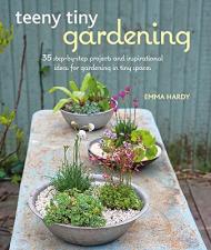Teeny Tiny Gardening: 35 Step-by-Step Projects і inspirational ideas for gardening in tiny spaces Emma Hardy
