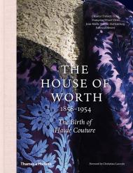 The House of Worth, 1858-1954: The Birth of Haute Couture Chantal Trubert-Tollu, Françoise Tétart-Vittu, Fabrice Olivieri, Jean-Marie Martin-Hattemberg