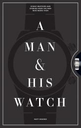 Man and His Watch, A: Iconic Watches and Stories from the Men Who Wore Them Matt Hranek