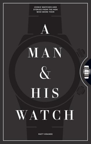книга Man and His Watch, A: Iconic Watches і Stories з Men Who Wore Them, автор: Matt Hranek