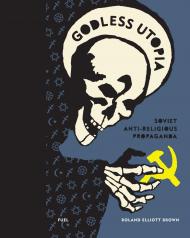 Godless Utopia: Soviet Anti-Religious Propaganda, автор: Roland Elliott Brown