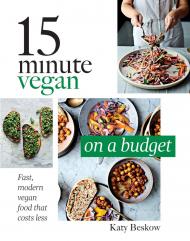 15 Minute Vegan: On a Budget: Fast, Modern Vegan Food That Costs Less Katy Beskow