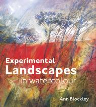 Experimental Landscapes in Watercolour: Creative Techniques for Painting Landscapes and Nature Ann Blockley