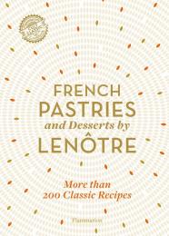 French Pastries and Desserts by Lenôtre: More than 200 Classic Recipes Teams of Chefs at Lenôtre, Sylvie Gille-Naves, Alain Lenôtre