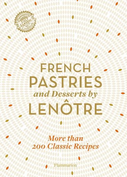 книга French Pastries and Desserts by Lenôtre: More than 200 Classic Recipes, автор: Teams of Chefs at Lenôtre, Sylvie Gille-Naves, Alain Lenôtre