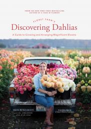 Floret Farm's Discovering Dahlias: A Guide to Growing and Arranging Magnificent Blooms Erin Benzakein