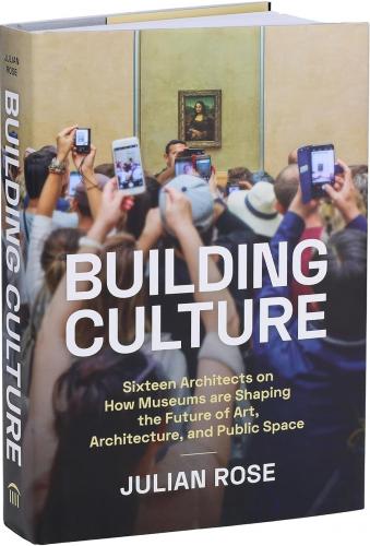 книга Building Culture: Sixteen Architects on How Museums Are Shaping the Future of Art, Architecture, and Public Space, автор: Julian Rose