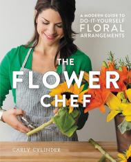 The Flower Chef: A Modern Guide to Do-It-Yourself Floral Arrangements Carly Cylinder
