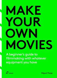 Make Your Own Movies: A Beginner's Guide to Filmmaking with Whatever Equipment You Have Migue Parga