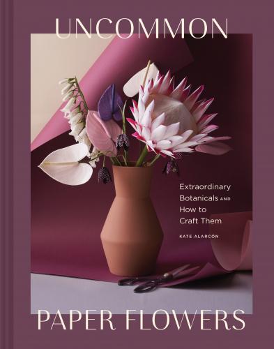 книга Uncommon Paper Flowers: A Stunning Guide to Extraordinary Botanicals and How to Craft Them, автор: Kate Alarcon