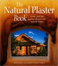 The Natural Plaster Book: Earth, Lime and Gypsum Plasters for Natural Homes Cedar Rose Guelberth, Dan Chiras