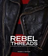 Rebel Threads: Clothing of the Bad, Beautiful & Misunderstood Roger K.Burton