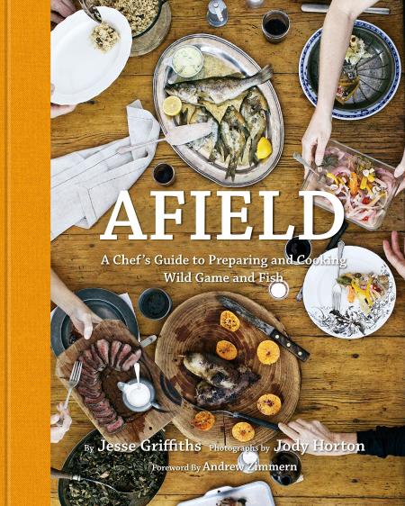 книга Afield: A Chef's Guide to Preparing and Cooking Wild Game and Fish, автор: Author Jesse Griffiths, Photographs by Jody Horton, Foreword by Andrew Zimmern