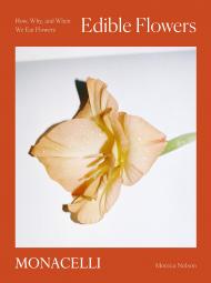 Edible Flowers: How, Why, і When We Eat Flowers Monica Nelson; photographs by Adrianna Glaviano