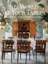 The World at Your Table: Inspiring Tabletop Designs, автор: Stephanie Stokes, Judith Nasatir, Foreword by Melissa Biggs Bradley, Photographs by Stephanie Stokes and Mark Roskams