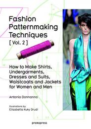 Fashion Patternmaking Techniques: How to Make Shirts, Undergarments, Dresses and Suits, Waistcoats, Men's Jackets: Women & Men: Volume 2 Antonio Donnanno, Elisabetta Kuky Drudi