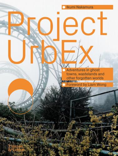 книга Project UrbEx: Adventures in Ghost Towns, Wastelands and Other Forgotten Worlds, автор: Ikumi Nakamura, Liam Wong