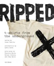 Ripped: T-Shirts from the Underground Written by Cesar Padilla, Introduction by Lydia Lunch, Contribution by Betsey Johnson and Will Oldham