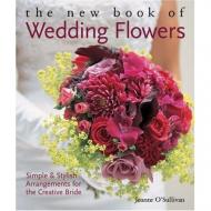 New Book of Wedding Flowers: Simple and Stylish Arrangements for the Creative Bride Joanne O'Sullivan