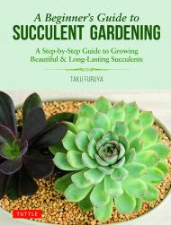 A Beginner's Guide to Succulent Gardening: A Step-By-Step Guide to Growing Beautiful & Long-Lasting Succulents, автор: Taku Furuya