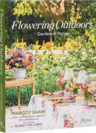 Flowering Outdoors: Gardens & Parties Author Margot Shaw, with Lydia Somerville, Foreword by Bunny Williams