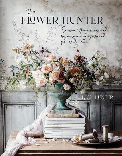 книга The Flower Hunter: Seasonal Flowers Inspired by Nature and Gathered from the Garden, автор: Lucy Hunter