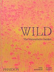 Wild: The Naturalistic Garden, автор: Noel Kingsbury, Claire Takacs