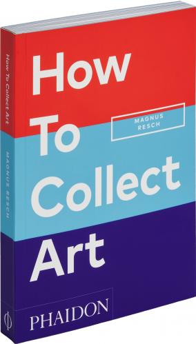 книга How to Collect Art, автор: Magnus Resch, with an introduction by Pamela J. Joyner