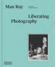 Man Ray: Liberating Photography Nathalie Herschdorfer, Wendy Grossman