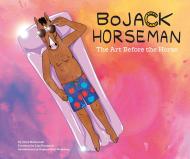 BoJack Horseman: The Art Before the Horse By Chris McDonnell, Foreword by Lisa Hanawalt, Introduction by Raphael Bob-Waksberg