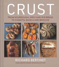 Crust: From Sourdough, Spelt and Rye Bread to Ciabatta, Bagels and Brioche Richard Bertinet