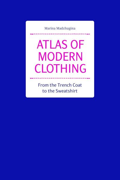 книга Atlas of Modern Clothing: From the Trench Coat to the Sweatshirt, автор: Marina Madzhugina