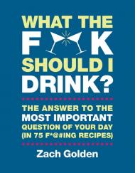What the F*@# Should I Drink? Відповідь на життя з найбільшим важливим запитанням до дня (в 75 F * @ # ing Recipes) Zach Golden