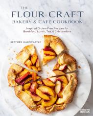 The Flour Craft Bakery & Cafe Cookbook: Inspired Gluten Free Recipes for Breakfast, Lunch, Tea, and Celebrations Heather Hardcastle