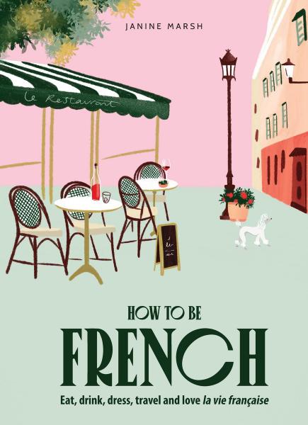 книга How to be French: Eat, drink, dress, travel and love la vie française, автор: Janine Marsh